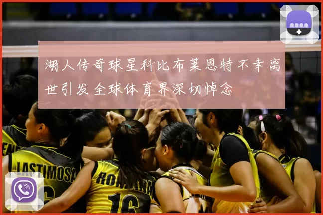 湖人传奇球星科比布莱恩特不幸离世引发全球体育界深切悼念