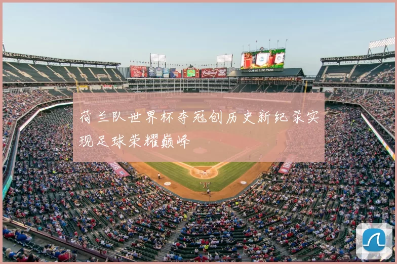 荷兰队世界杯夺冠创历史新纪录实现足球荣耀巅峰