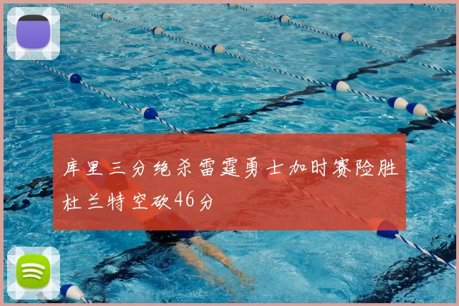 库里三分绝杀雷霆勇士加时赛险胜杜兰特空砍46分