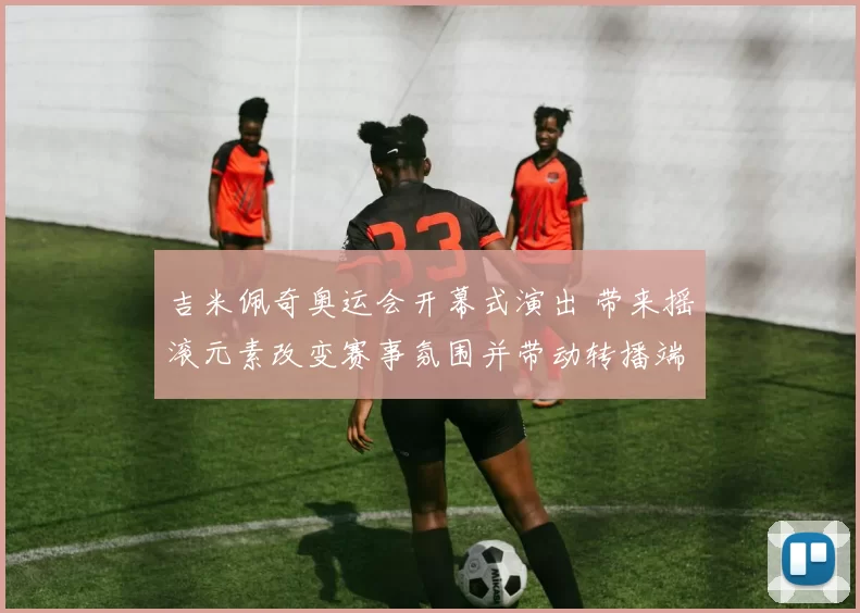 吉米佩奇奥运会开幕式演出 带来摇滚元素改变赛事氛围并带动转播端关注