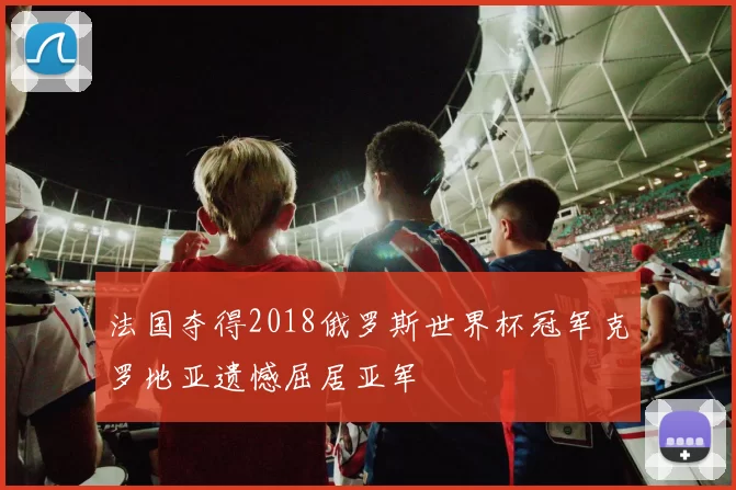 法国夺得2018俄罗斯世界杯冠军克罗地亚遗憾屈居亚军