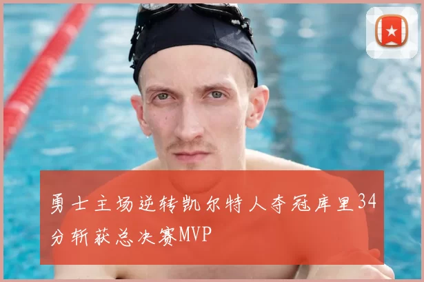 勇士主场逆转凯尔特人夺冠库里34分斩获总决赛MVP