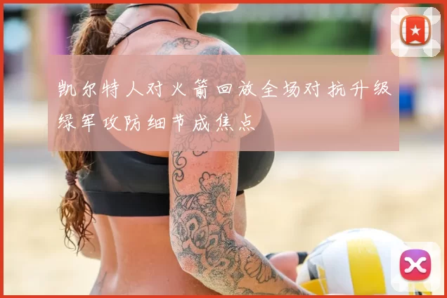 凯尔特人对火箭回放全场对抗升级绿军攻防细节成焦点