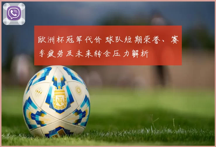 欧洲杯冠军代价 球队短期荣誉、赛季疲劳及未来转会压力解析