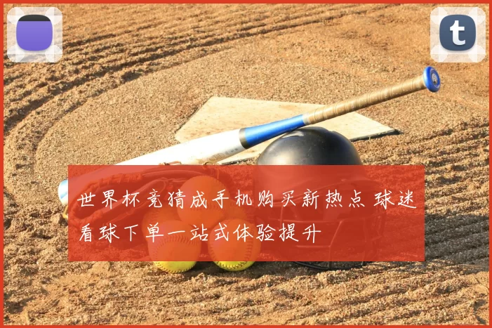 世界杯竞猜成手机购买新热点 球迷看球下单一站式体验提升