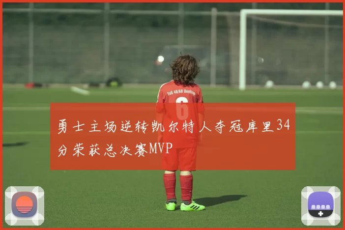 勇士主场逆转凯尔特人夺冠库里34分荣获总决赛MVP