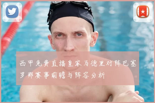 西甲免费直播皇家马德里对阵巴塞罗那赛事前瞻与阵容分析