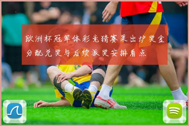 欧洲杯冠军体彩竞猜赛果出炉奖金分配兑奖与后续派奖安排看点