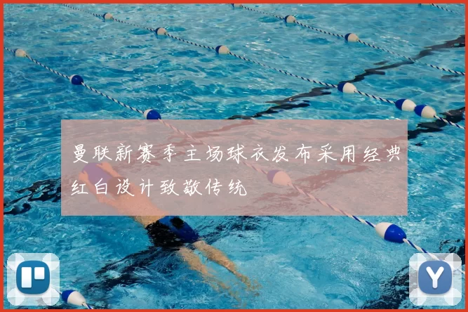 曼联新赛季主场球衣发布采用经典红白设计致敬传统