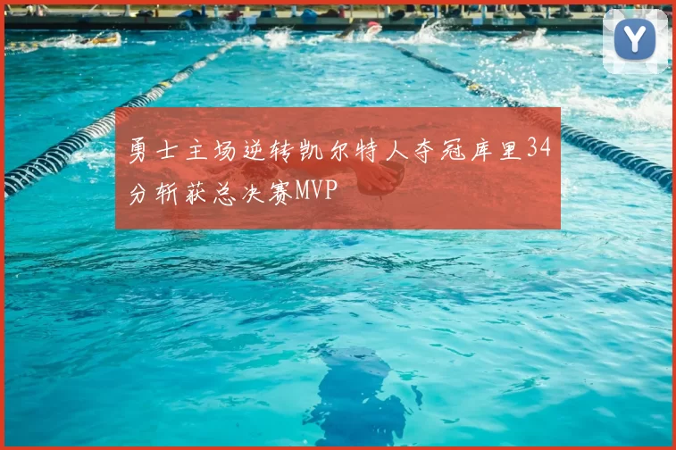 勇士主场逆转凯尔特人夺冠库里34分斩获总决赛MVP