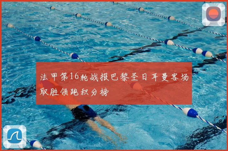 法甲第16轮战报巴黎圣日耳曼客场取胜领跑积分榜