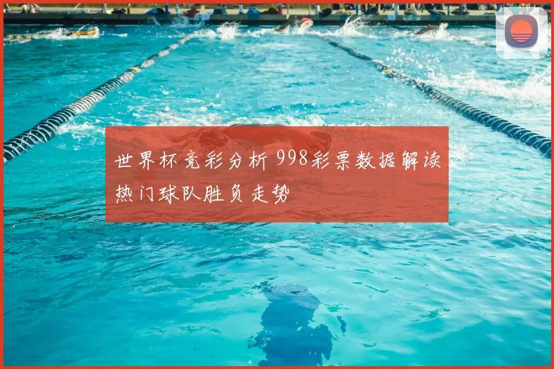 世界杯竞彩分析 998彩票数据解读热门球队胜负走势