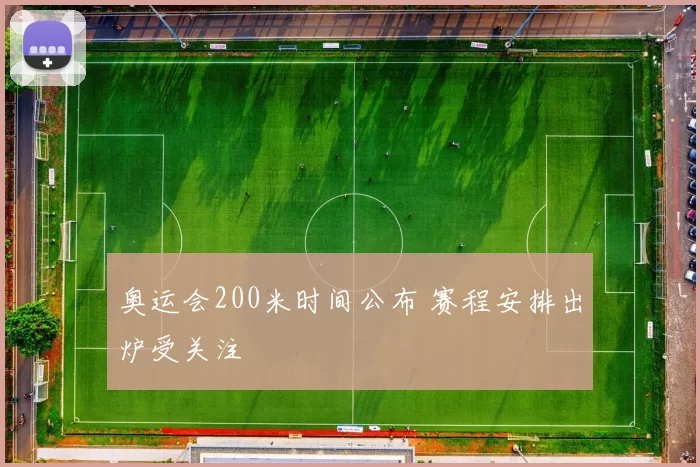 奥运会200米时间公布 赛程安排出炉受关注