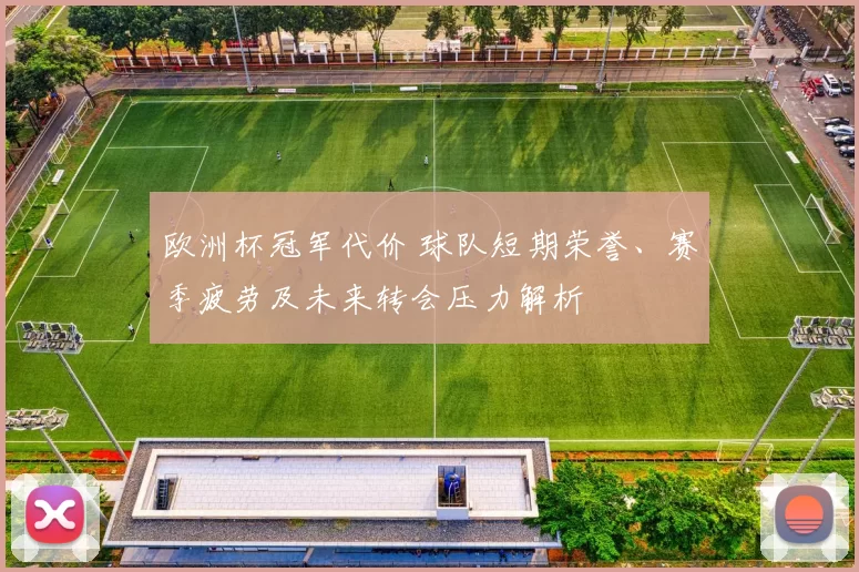 欧洲杯冠军代价 球队短期荣誉、赛季疲劳及未来转会压力解析