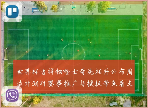 世界杯吉祥物哈士奇亮相并公布周边计划对赛事推广与授权带来看点