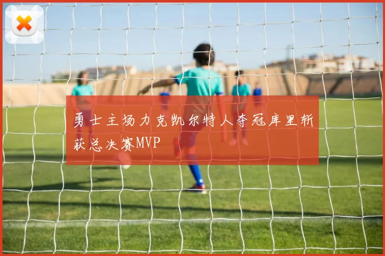 勇士主场力克凯尔特人夺冠库里斩获总决赛MVP